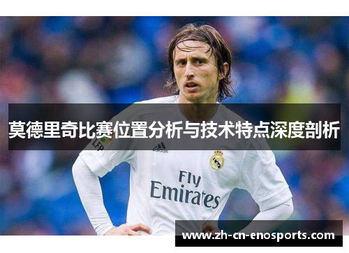 莫德里奇比赛位置分析与技术特点深度剖析