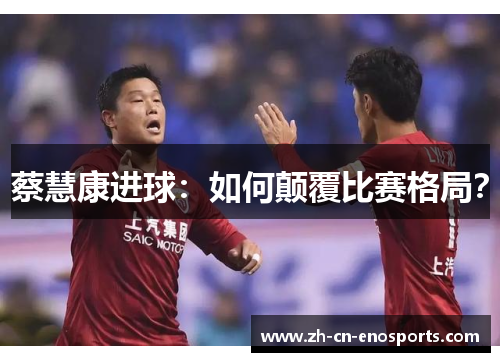 蔡慧康进球：如何颠覆比赛格局？