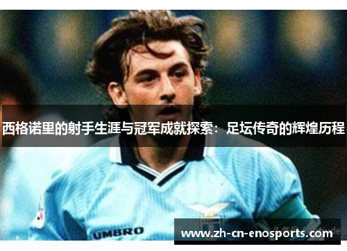 西格诺里的射手生涯与冠军成就探索：足坛传奇的辉煌历程