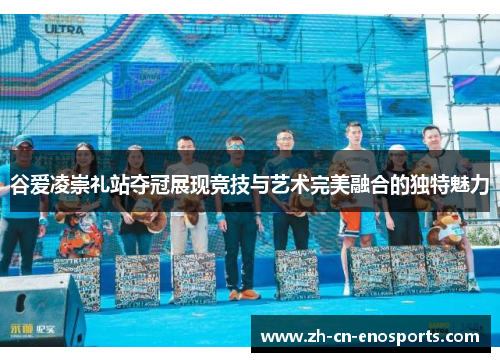 谷爱凌崇礼站夺冠展现竞技与艺术完美融合的独特魅力