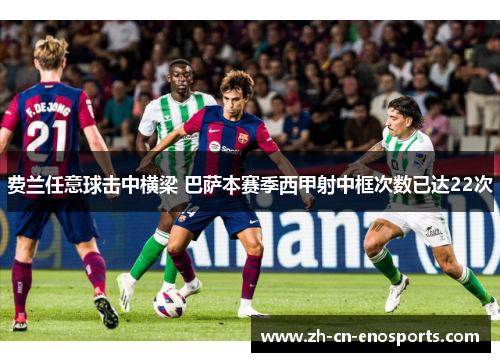 费兰任意球击中横梁 巴萨本赛季西甲射中框次数已达22次