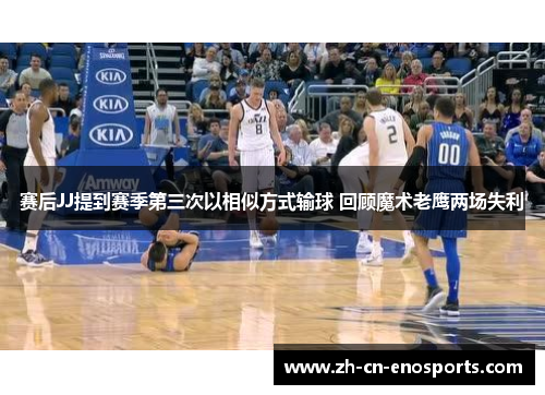 赛后JJ提到赛季第三次以相似方式输球 回顾魔术老鹰两场失利 赛后JJ提到赛季第三次以相似方式输球 回顾魔术老鹰两场失利