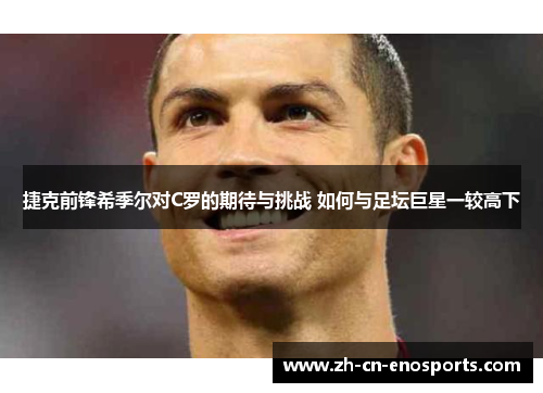 捷克前锋希季尔对C罗的期待与挑战 如何与足坛巨星一较高下 捷克前锋希季尔对C罗的期待与挑战 如何与足坛巨星一较高下