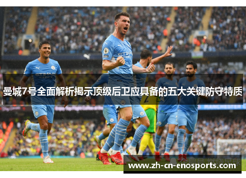 曼城7号全面解析揭示顶级后卫应具备的五大关键防守特质 曼城7号全面解析揭示顶级后卫应具备的五大关键防守特质