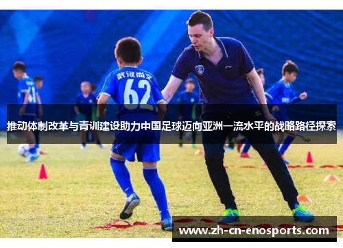 推动体制改革与青训建设助力中国足球迈向亚洲一流水平的战略路径探索 推动体制改革与青训建设助力中国足球迈向亚洲一流水平的战略路径探索