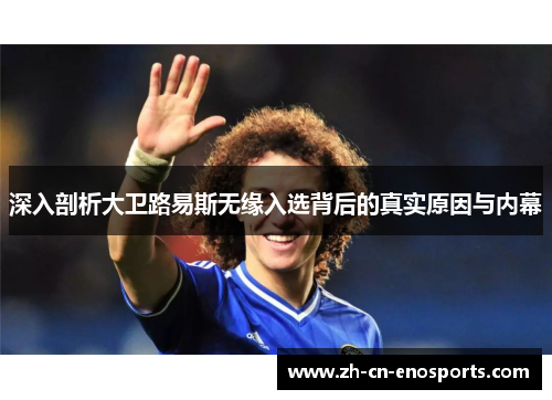 深入剖析大卫路易斯无缘入选背后的真实原因与内幕